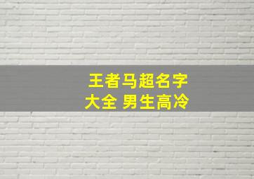 王者马超名字大全 男生高冷